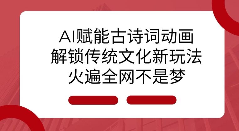 AI 赋能古诗词动画：解锁传统文化新玩法，火遍全网不是梦!-中创网_分享中创网创业资讯_最新网络项目资源-网创e学堂