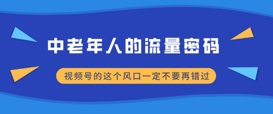 中老年人的流量密码，视频号的这个风口一定不要再错过，小白轻松月入过W-中创网_分享中创网创业资讯_最新网络项目资源-网创e学堂