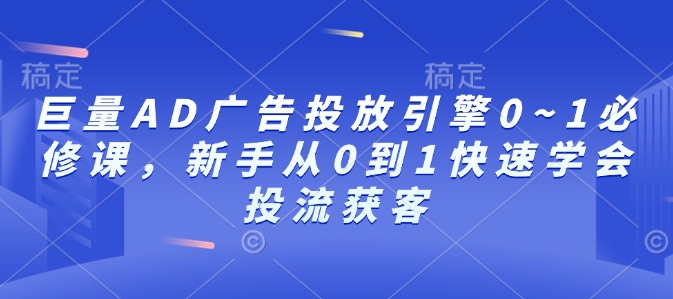 巨量AD广告投放引擎0~1必修课，新手从0到1快速学会投流获客-中创网_分享中创网创业资讯_最新网络项目资源-网创e学堂