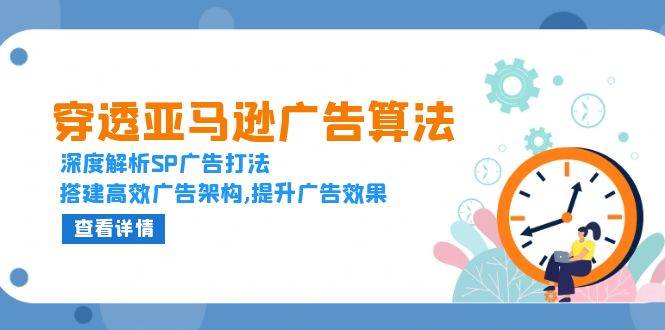 穿透亚马逊广告算法，深度解析SP广告打法，搭建高效广告架构,提升广告效果-中创网_分享中创网创业资讯_最新网络项目资源-网创e学堂