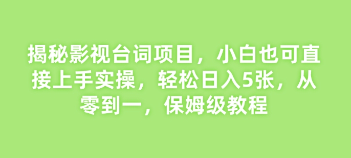 揭秘影视台词项目，小白也可直接上手实操，轻松日入5张，从零到一，保姆级教程-中创网_分享中创网创业资讯_最新网络项目资源-网创e学堂