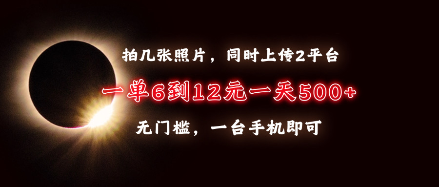 （13712期）拍几张照片，同时上传2平台，一单6到12元，一天轻松500+，无门槛，一台…-中创网_分享中创网创业资讯_最新网络项目资源-网创e学堂