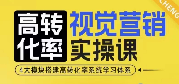 高转化率·视觉营销实操课，4大模块搭建高转化率系统学习体系-中创网_分享中创网创业资讯_最新网络项目资源-网创e学堂