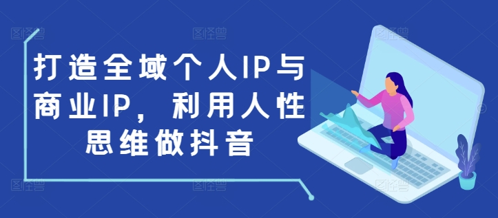 打造全域个人IP与商业IP，利用人性思维做抖音-中创网_分享中创网创业资讯_最新网络项目资源-网创e学堂