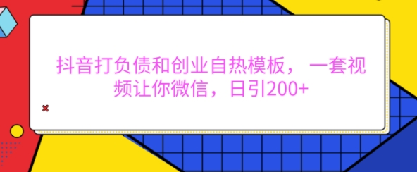 抖音打负债和创业自热模板， 一套视频让你微信，日引200+【揭秘】-中创网_分享中创网创业资讯_最新网络项目资源-网创e学堂