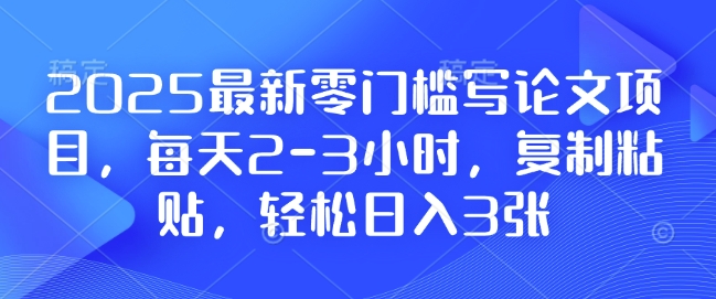 2025最新零门槛写论文项目，每天2-3小时，复制粘贴，轻松日入3张，附详细资料教程【揭秘】-中创网_分享中创网创业资讯_最新网络项目资源-网创e学堂