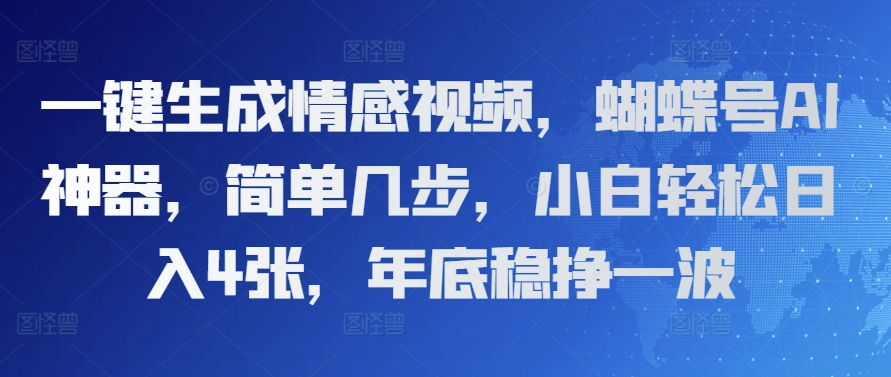 一键生成情感视频，蝴蝶号AI神器，简单几步，小白轻松日入4张，年底稳挣一波-中创网_分享中创网创业资讯_最新网络项目资源-网创e学堂