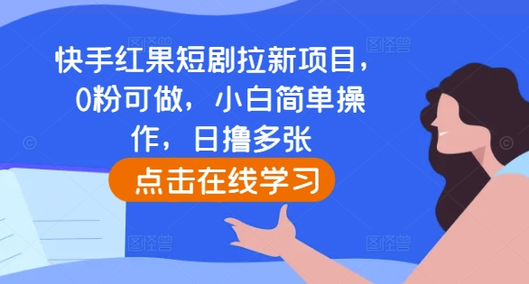 快手红果短剧拉新项目，0粉可做，小白简单操作，日撸多张-中创网_分享中创网创业资讯_最新网络项目资源-网创e学堂