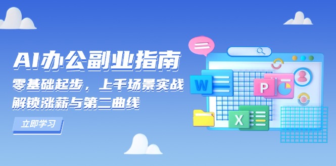 （13777期）AI 办公副业指南：零基础起步，上千场景实战，解锁涨薪与第二曲线-中创网_分享中创网创业资讯_最新网络项目资源-网创e学堂