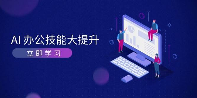 AI办公技能大提升，学习AI绘画、视频生成，让工作变得更高效、更轻松-中创网_分享中创网创业资讯_最新网络项目资源-网创e学堂