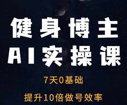 健身博主AI实操课——7天从0到1提升10倍做号效率-中创网_分享中创网创业资讯_最新网络项目资源-网创e学堂