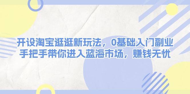 （13870期）开设淘宝逛逛新玩法，0基础入门副业，手把手带你进入蓝海市场，赚钱无忧-中创网_分享中创网创业资讯_最新网络项目资源-网创e学堂