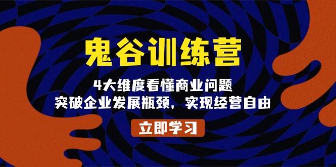 鬼谷训练营，4大维度看懂商业问题，突破企业发展瓶颈，实现经营自由-中创网_分享中创网创业资讯_最新网络项目资源-网创e学堂