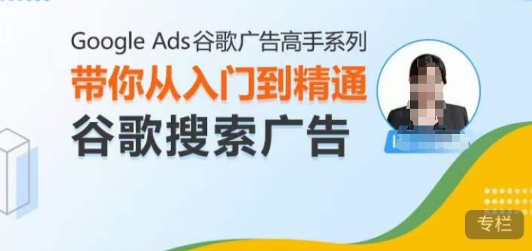 Google Ads谷歌广告高手 – 搜索广告，带你从入门到精通谷歌搜索广告-中创网_分享中创网创业资讯_最新网络项目资源-网创e学堂