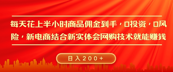 每天花上半小时商品佣金到手，0投资，0风险多管道收益，新电商结合实体学会网购技术就能挣，日入2张-中创网_分享中创网创业资讯_最新网络项目资源-网创e学堂