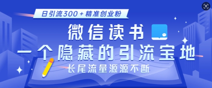 微信读书，一个隐藏的引流宝地，不为人知的小众打法，日引流300+精准创业粉，长尾流量源源不断-中创网_分享中创网创业资讯_最新网络项目资源-网创e学堂