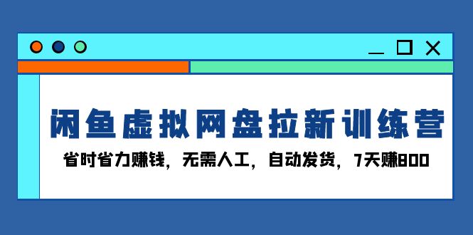 （13524期）闲鱼虚拟网盘拉新训练营：省时省力赚钱，无需人工，自动发货，7天赚800-中创网_分享中创网创业资讯_最新网络项目资源-网创e学堂