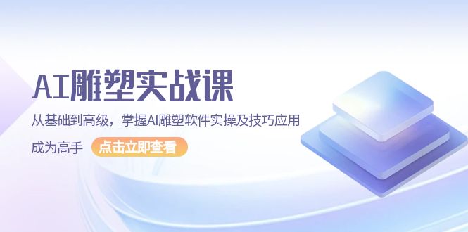 （13790期）AI 雕塑实战课，从基础到高级，掌握AI雕塑软件实操及技巧应用，成为高手-中创网_分享中创网创业资讯_最新网络项目资源-网创e学堂