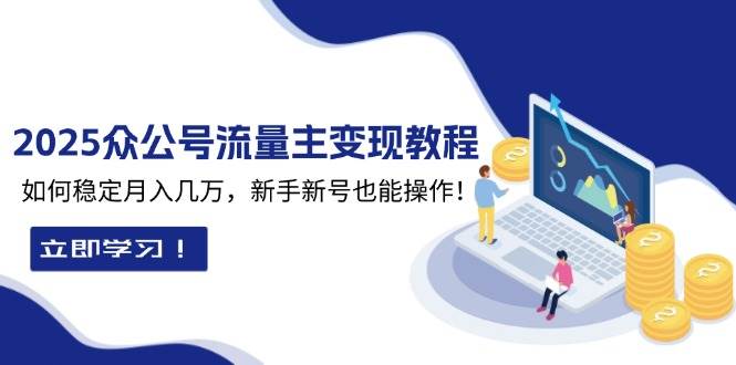 2025众公号流量主变现教程：如何稳定月入几万，新手新号也能操作-中创网_分享中创网创业资讯_最新网络项目资源-网创e学堂