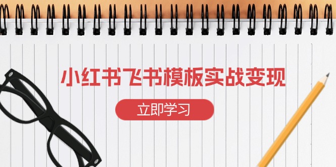 （13736期）小红书飞书 模板实战变现：小红书快速起号，搭建一个赚钱的飞书模板-中创网_分享中创网创业资讯_最新网络项目资源-网创e学堂