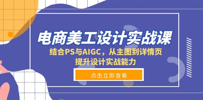 （13791期）电商美工设计实战课，结合PS与AIGC，从主图到详情页，提升设计实战能力-中创网_分享中创网创业资讯_最新网络项目资源-网创e学堂