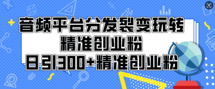 音频平台分发裂变玩转创业粉，日引300+精准创业粉-中创网_分享中创网创业资讯_最新网络项目资源-网创e学堂