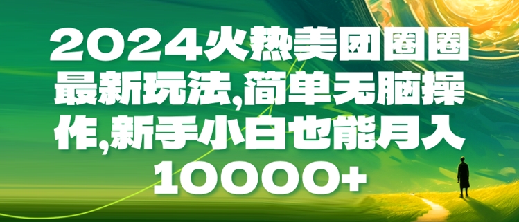 2024火热美团圈圈最新玩法，简单无脑操作，新手小白也能月入1w-中创网_分享中创网创业资讯_最新网络项目资源-网创e学堂