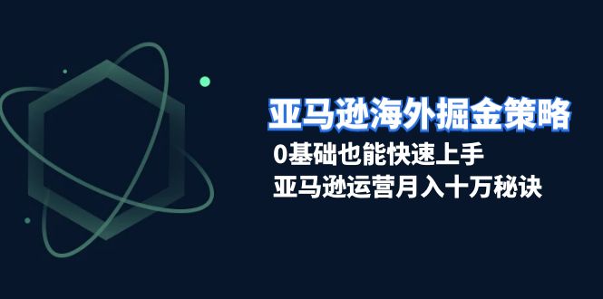 （13644期）亚马逊海外掘金策略，0基础也能快速上手，亚马逊运营月入十万秘诀-中创网_分享中创网创业资讯_最新网络项目资源-网创e学堂