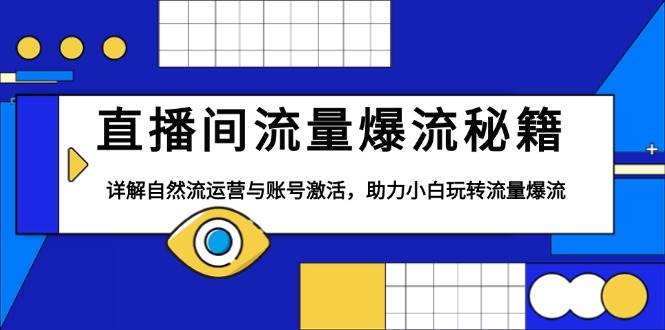 直播间流量爆流秘籍，详解自然流运营与账号激活，助力小白玩转流量爆流-中创网_分享中创网创业资讯_最新网络项目资源-网创e学堂