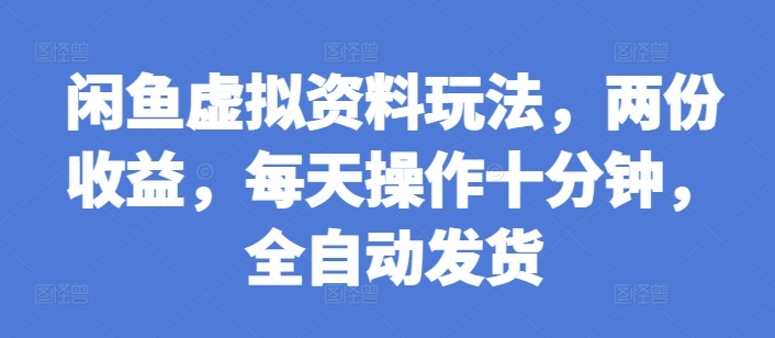 闲鱼虚拟资料玩法，两份收益，每天操作十分钟，全自动发货【揭秘】-中创网_分享中创网创业资讯_最新网络项目资源-网创e学堂