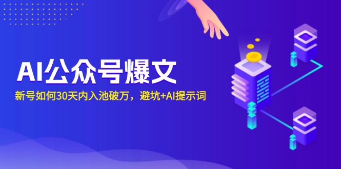 （13739期）AI公众号爆文：新号如何30天内入池破万，避坑+AI提示词-中创网_分享中创网创业资讯_最新网络项目资源-网创e学堂