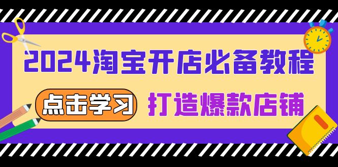 （13576期）2024淘宝开店必备教程，从选趋势词到全店动销，打造爆款店铺-中创网_分享中创网创业资讯_最新网络项目资源-网创e学堂