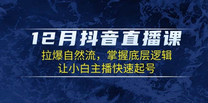 12月抖音直播课：拉爆自然流，掌握底层逻辑，让小白主播快速起号-中创网_分享中创网创业资讯_最新网络项目资源-网创e学堂