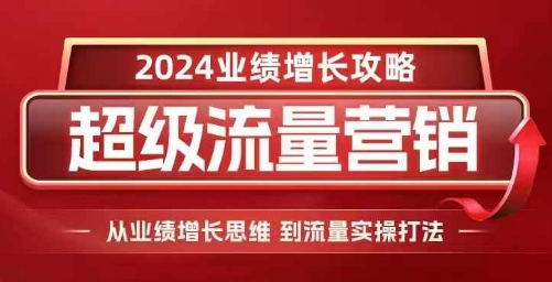 2024超级流量营销，2024业绩增长攻略，从业绩增长思维到流量实操打法-中创网_分享中创网创业资讯_最新网络项目资源-网创e学堂