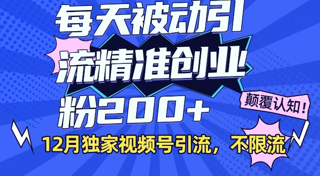 12月独家视频号引流每天被动引流精准创业粉200+不限流-中创网_分享中创网创业资讯_最新网络项目资源-网创e学堂