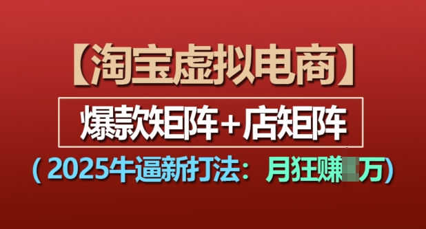 淘宝虚拟电商，2025牛逼新打法：爆款矩阵+店矩阵，月入过万-中创网_分享中创网创业资讯_最新网络项目资源-网创e学堂