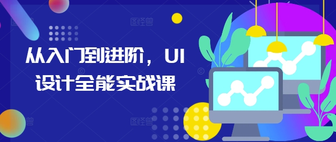 从入门到进阶，UI设计全能实战课-中创网_分享中创网创业资讯_最新网络项目资源-网创e学堂