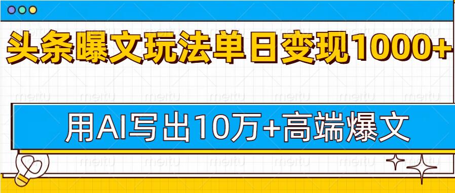 今日头条微头条图文爆文玩法，用AI指令写出10万+高端爆文，单日变现多张-中创网_分享中创网创业资讯_最新网络项目资源-网创e学堂