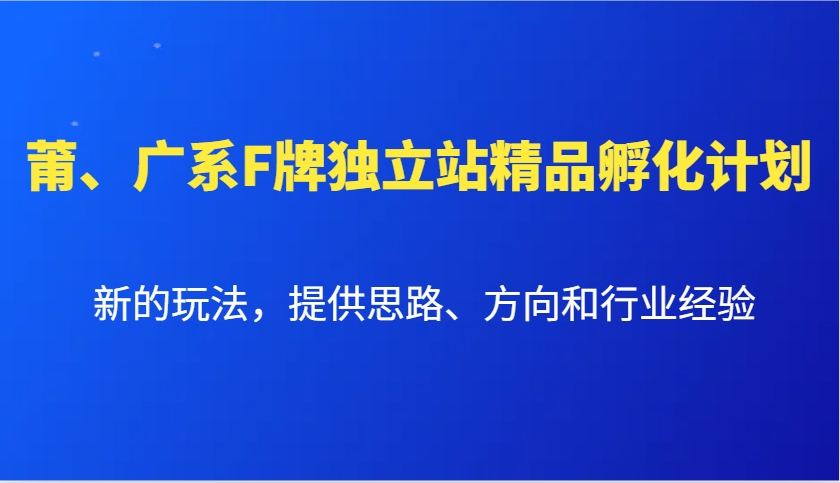 莆、广系F牌独立站精品孵化计划，新的玩法，提供思路、方向和行业经验-中创网_分享中创网创业资讯_最新网络项目资源-网创e学堂