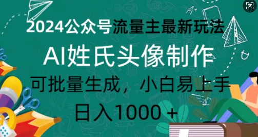 2024公众号流量主最新玩法，AI姓氏头像制作，可批量生成，小白易上手-中创网_分享中创网创业资讯_最新网络项目资源-网创e学堂