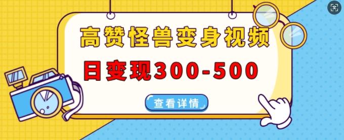 高赞怪兽变身视频制作，日变现300-500，多平台发布(抖音、视频号、小红书)-中创网_分享中创网创业资讯_最新网络项目资源-网创e学堂