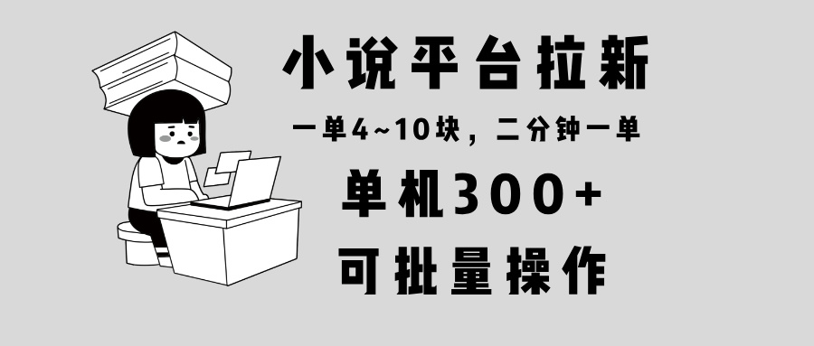 （13800期）小说平台拉新，单机300+，两分钟一单4~10块，操作简单可批量。-中创网_分享中创网创业资讯_最新网络项目资源-网创e学堂