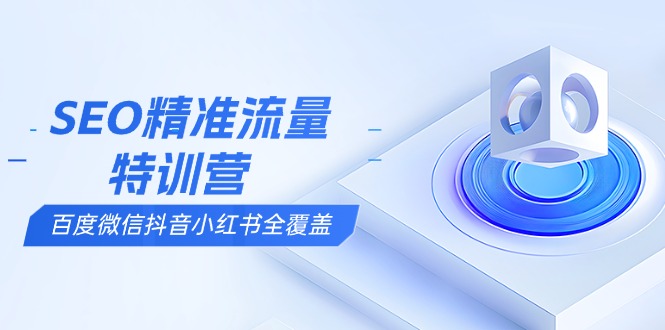 （13851期）SEO精准流量特训营，百度微信抖音小红书全覆盖，带你搞懂搜索优化核心技巧-中创网_分享中创网创业资讯_最新网络项目资源-网创e学堂