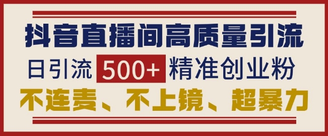 抖音直播间引流创业粉，无需连麦、不用上镜、超暴力，日引流500+高质量精准创业粉-中创网_分享中创网创业资讯_最新网络项目资源-网创e学堂