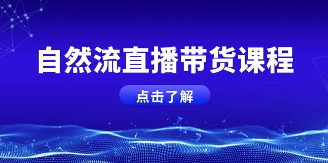 自然流直播带货课程，结合微付费起号，打造运营主播，提升个人能力-中创网_分享中创网创业资讯_最新网络项目资源-网创e学堂