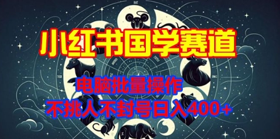 小红书国学赛道，电脑批量操作，不挑人不封号日入4张-中创网_分享中创网创业资讯_最新网络项目资源-网创e学堂