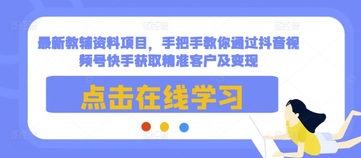 最新教辅资料项目，手把手教你通过抖音视频号快手获取精准客户及变现-中创网_分享中创网创业资讯_最新网络项目资源-网创e学堂