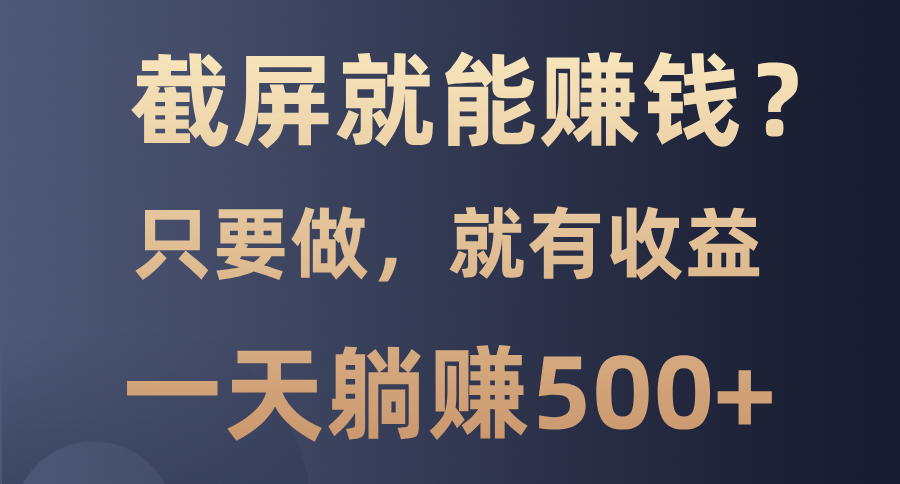 （13767期）截屏就能赚钱？0门槛，只要做，100%有收益的一个项目，一天躺赚500+-中创网_分享中创网创业资讯_最新网络项目资源-网创e学堂