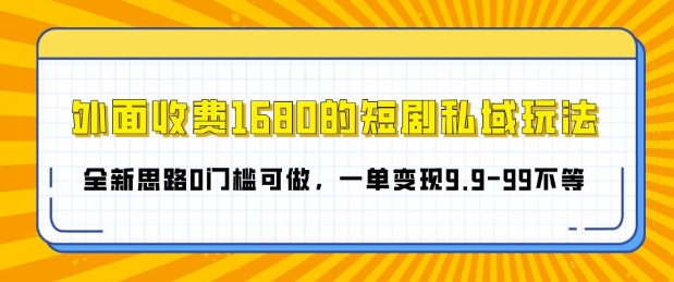 外面收费1680的短剧私域玩法，全新思路0门槛可做，一单变现9.9-99不等-中创网_分享中创网创业资讯_最新网络项目资源-网创e学堂