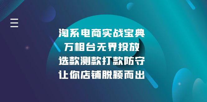 （13701期）淘系电商实战宝典：万相台无界投放，选款测款打款防守，让你店铺脱颖而出-中创网_分享中创网创业资讯_最新网络项目资源-网创e学堂